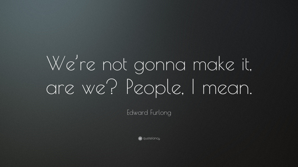 7970513-Edward-Furlong-Quote-We-re-not-gonna-make-it-are-we-People-I-mean.jpg