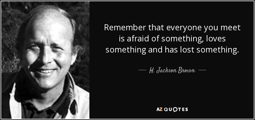 quote-remember-that-everyone-you-meet-is-afraid-of-something-loves-something-and-has-lost-h-ja...jpg